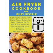 Air Fryer Cookbook for Busy People: Cut Time and Calories with Kitchen-Tested Recipes for Smart People on the Go. High in Lean Protein and Low in Carbs with Green Dishes that Everyone Will Love (Paper