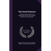 The Occult Sciences : Sketches of the Traditions and Superstitions of Past Times, and the Marvels of the Present Day