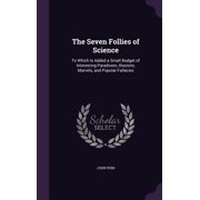 The Seven Follies of Science : To Which Is Added a Small Budget of Interesting Paradoxes, Illusions, Marvels, and Popular Fallacies