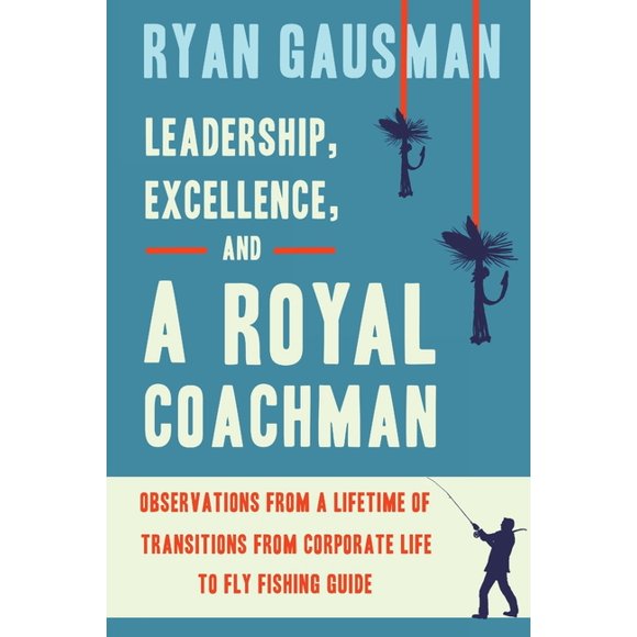 Leadership, Excellence, and a Royal Coachman : Observations from a Lifetime of Transitions from Corporate Life to Fly Fishing Guide (Paperback)