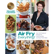 Air Fry Everything : Foolproof Recipes for Fried Favorites and Easy Fresh Ideas by Blue Jean Chef, Meredith Laurence