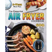 The Essential Air Fryer Cookbook : 600 Vibrant, Kitchen-Tested Recipes to Fry, Bake, and Roast (3-Week Meal Plan) (Paperback)