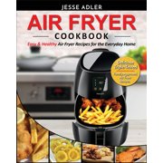 Air Fryer Cookbook : Easy & Healthy Air Fryer Recipes for the Everyday Home - Delicious Triple-Tested, Family-Approved Air Fryer Recipes (Paperback)